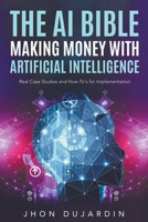 The AI Bible, Making Money with Artificial Intelligence: Real Case Studies and How-To's for Implementation B0C5TSR2S8 Book Cover