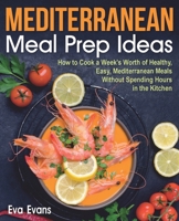 MEDITERRANEAN MEAL PREP IDEAS: How to Cook a Week’s Worth of Healthy, Easy, Mediterranean Meals Without Spending Hours in the Kitchen B08GFSYG4T Book Cover