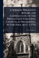 A Sermon Preached Before the Convention of the Protestant Episcopal Church, at Richmond, in Virginia, May 3, 1792 1024082458 Book Cover