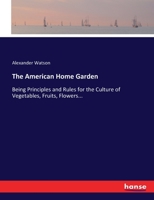 The American Home Garden: Being Principles and Rules for the Culture of Vegetables, Fruits, Flowers 1018945784 Book Cover