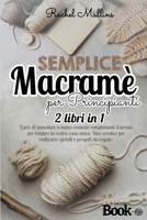 Semplice macram� per principianti - 2 libri in 1: L'arte di annodare a mano creando complementi d'arredo per rendere la vostra casa unica. Idee creative per realizzare gioielli e progetti da regalo 180179944X Book Cover