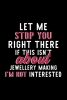 Let Me Stop You Right There If This Isn't About Jewellery Making I'm Not Interested: Notebook for Jewellery Making Lover Great Christmas & Birthday Gift Idea for Jewellery Making Fan Jewellery Making 1704307082 Book Cover