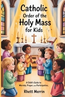 Catholic Order of the Holy Mass for Kids: A Child’s Guide to Worship, Prayer, and Participation B0GPD6GDL9 Book Cover
