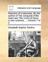 Memoirs of a baroness. By the author of The conquest of the heart and The victim of fancy. In two volumes. ... Volume 1 of 2 1170649041 Book Cover