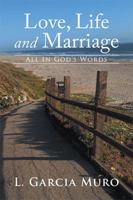 Love, Life and Marriage: All in God's Words 1499079230 Book Cover