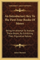 An Introductory Key To The First Four Books Of Moses: Being An Attempt To Analyze These Books, By Exhibiting Their Figurative Nature 0548286140 Book Cover