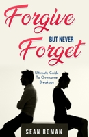 Forgive, but Never Forget: The Ultimate Guide to Overcome Breakups B096TRTP25 Book Cover