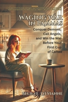 Waging War in Pajamas: Conquer Demons, Call Angels, and Win the War Before Your First Cup of Coffee B0FJXTJ9P5 Book Cover