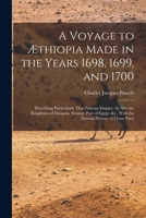 A Voyage to Æthiopia Made in the Years 1698, 1699, and 1700: Describing Particularly That Famous Empire, As Also the Kingdoms of Dongola, Sennar, Part ... &c., With the Natural History of Those Parts 1016507232 Book Cover