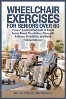 WHEELCHAIR EXERCISES FOR SENIORS OVER 60: Proven Seated Workouts to Boost Better Blood Circulation, Strength, Balance, Flexibility, and Daily Independence B0GN43YC41 Book Cover