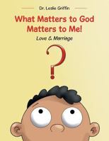 What Matters to God Matters to Me!: Love & Marriage 1512751189 Book Cover
