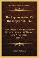 The Representation of the People Act 1867: With Practical and Explanatory Notes, and Abstract of the Act, and a Full Index - Primary Source Edition 1165772086 Book Cover
