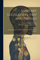 Sanitary Legislation, Past and Present: The Value of Sanitary Reform, and the True Principles for Its Attainment 1021931640 Book Cover