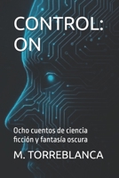 CONTROL: ON: Ocho cuentos de ciencia ficción y fantasía oscura (Spanish Edition) B0FKPQ51CY Book Cover