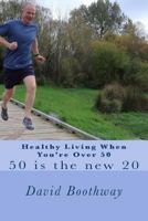 Healthy Living When You're Over 50: 50 is the new 20 1548574619 Book Cover