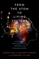 From the Atom to Living Systems: A Chemical and Philosophical Journey Into Modern and Contemporary Science 0197598900 Book Cover