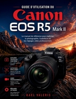 Guide d'utilisation du Canon EOS R5 Mark II: Le manuel de référence pour maîtriser la photographie, l'autofocus et les réglages vidéo professionnels (French Edition) B0GZ7Y3NZP Book Cover