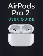 AirPods Pro 2 User Guide: A Simplified Step-by-Step Manual with Troubleshooting Tips, and Advanced Settings Explained B0FLPP3WB3 Book Cover
