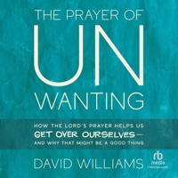 The Prayer of Unwanting: How the Lord's Prayer Helps Us Get Over Ourselves--And Why That Might Be a Good Thing B0F41L4TFR Book Cover