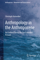 Anthropology in the Anthropocene: An Earthed Theory for Our Extended Present (Anthropocene – Humanities and Social Sciences) 3031745906 Book Cover