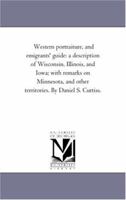 Western Portraiture, and Emigrants' Guide: A Description of Wisconsin, Illinois, and Iowa; With Remarks on Minnesota, and Other Territories 0548637156 Book Cover