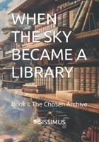 WHEN THE SKY BECAME A LIBRARY: Book I: The Chosen Archive B0FT13R9ZP Book Cover