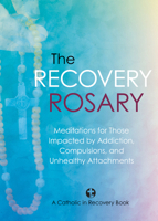 The Recovery Rosary: Meditations for Those Impacted by Addiction, Compulsions, and Unhealthy Attachments 1646803914 Book Cover