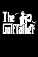 THE GOLFFATHER GOLF DAD NOTEBOOK: Golfing Journal For Golfer Gift Lined Notebook / Journal Gift, 120 Pages, 6x9, Soft Cover, Matte Finish Funny Novelty Golf Lover Fathers Day Gifts For Golf Dad 1679312820 Book Cover