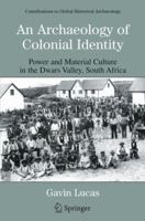 An Archaeology of Colonial Identity: Power and Material Culture in the Dwars Valley, South Africa (Contributions To Global Historical Archaeology) 0306485370 Book Cover