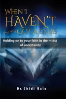 WHEN I HAVEN'T GOT A CLUE: Holding on to your faith in the midst of uncertainty B08L89ZRBT Book Cover