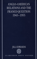 Anglo-American Relations and the Franco Question, 1945-1955 0198228716 Book Cover