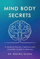 Mind Body Secrets: A Medical Doctor's Spiritual and Scientific Guide to Wellness 1958405914 Book Cover