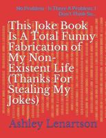 This Joke Book Is A Total Funny Fabrication of My Non-Existent Life (Thanks For Stealing My Jokes): No Problem - Is There A Problem: I Don't Think So... 1796919608 Book Cover