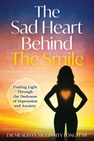 The Sad Heart Behind the Smile: Finding Light Through the Darkness of Depression and Anxiety 1735977322 Book Cover