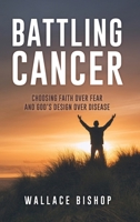 Battling Cancer: Choosing Faith Over Fear and God's Design Over Disease B0FSPYYV9F Book Cover