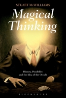 Magical Thinking: History, Possibility and the Idea of the Occult 1472508580 Book Cover