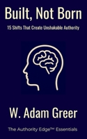 Built Not Born: 15 Shifts That Create Unshakable Authority: Leadership, Mindset, Confidence and Consistency for Emerging Leaders and Entrepreneurs B0G4J8HCCF Book Cover