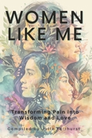 WOMEN LIKE ME: TRANSFORMING PAIN INTO WISDOM AND LOVE 1990639232 Book Cover