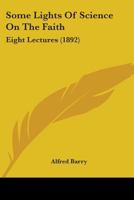 Some lights of science on the faith: eight lectures preached before the University of Oxford in the 1248855493 Book Cover