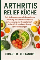 Arthritis Relief Küche: Entzündungshemmende Rezepte zur Linderung von Gelenkschmerzen, Verbesserung der Beweglichkeit und natürlichen Reduzierung von Schwellungen (German Edition) B0FF474TK5 Book Cover