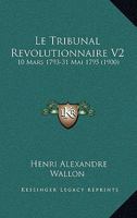 Le Tribunal Revolutionnaire V2: 10 Mars 1793-31 Mai 1795 (1900) 1120515505 Book Cover