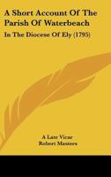 A short account of the parish of Waterbeach, in the diocese of Ely. By a late vicar. 1140965360 Book Cover