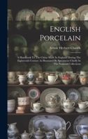 English Porcelain: A Handbook To The China Made In England During The Eighteenth Century As Illustrated By Specimens Chiefly In The National Collections 1020536829 Book Cover