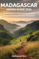 MADAGASCAR HIKING GUIDE 2026: Ambondrombe Highlands Trails, Hidden Routes & Remote Mountain Adventures (The World Explorer Series) B0GFVWSST1 Book Cover