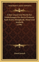 Ueber Grund Und Werth Der Entdeckungen Des Herrn Professor Kant In Der Metaphysik, Moral Und Aesthetik 1278529012 Book Cover