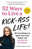 52 Ways to Live a Kick-Ass Life!: BS-Free Wisdom to Ignite Your Inner Badass and Live the Life You Deserve 1507222866 Book Cover