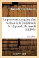 Le Positivisme, Esquisse D'Un Tableau de La Fondation de La Religion de L'Humanita(c). Tome 2 Partie 1: , Souvenir Filial Au Centenaire de La Naissance de Clotilde, 3 Avril 1815-3 Avril 1915 2012836836 Book Cover