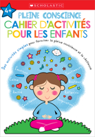 Apprendre Avec Scholastic: Pleine Conscience: Cahier d'Activités Pour Les Enfants 1443197599 Book Cover