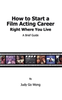 How to Start a Film Acting Career Right Where You Live 1536853739 Book Cover