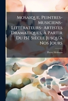 Mosaique: Peintres, Musiciens, Litt�rateurs, Artistes Dramatiques; � Partir Du 15e Si�cle Jusqu'� Nos Jours (Classic Reprint) 1147562997 Book Cover